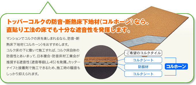 トッパーコルクの防音・断熱床下地材〈コルホーン〉なら、 直貼り工法の床でも十分な遮音性を発揮します。